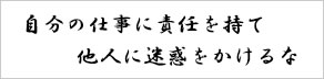 自分の仕事に責任を持て他人に迷惑をかけるな