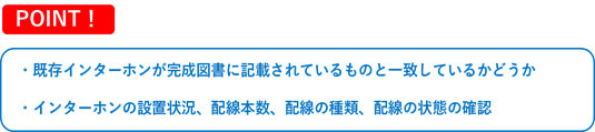 POINT！既存インターホンが完成図書に記載しているものと一致しているかどうか・インターホンの設置状況、配線本数・種類・状態の確認