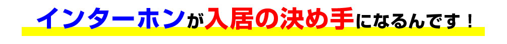 インターホンが入居の決め手になるんです！
