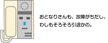 お隣さんも故障したみたいだし、わしもそろそろ引退かのう。