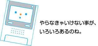 やらなきゃいけない事が、たくさんあるのね。