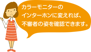 カラーモニターのインターホンに変えれば、不審者の姿を確認できます。