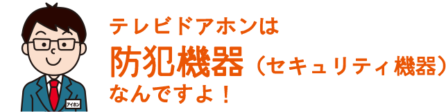 テレビドアホンは防犯機器（セキュリティ機器）なんですよ！