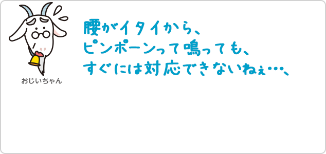 腰がイタイから、ピンポーンって鳴っても、すぐには対応できないなぇ・・・、