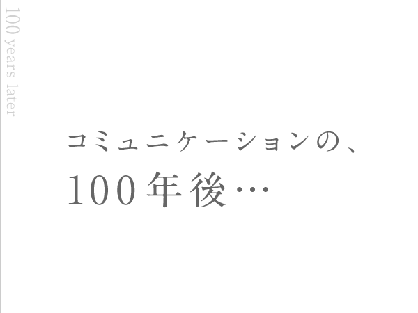コミュニケーションの、100年後…