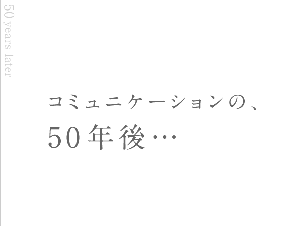 コミュニケーションの、50年後…