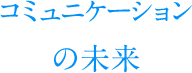 コミュニケーションの未来
