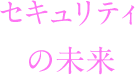 セキュリティの未来