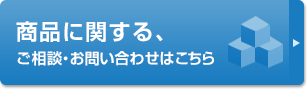 商品に関する、ご相談お問い合わせはこちら。